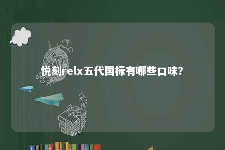 悦刻relx五代国标有哪些口味？ 